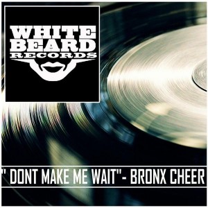 Bronx Cheer - Dont make me wait [Whitebeard Records]
