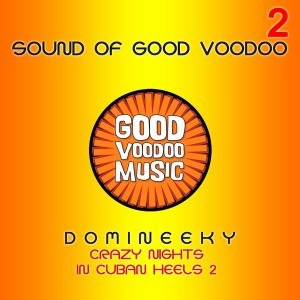 Domineeky - Crazy Nights In Cuban Heels Part 2 [Good Voodoo]