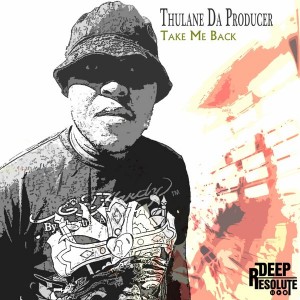 Thulane Da Producer - Take Me Back [Deep Resolute (PTY) LTD]