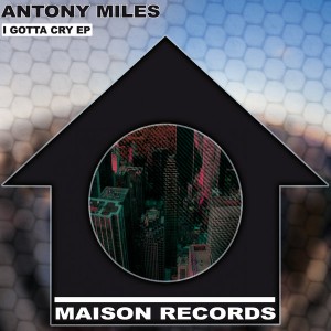Antony Miles - I Gotta Cry EP [Maison Records]