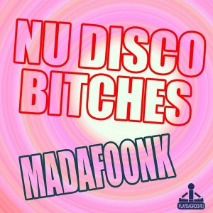 Nu Disco Bitches - Madafoonk [Playdagroove!]