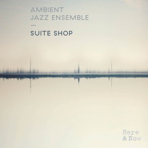 Ambient Jazz Ensemble - Suite Shop [Here And Now]