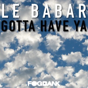 Le Babar - Gotta Have Ya [Fogbank]