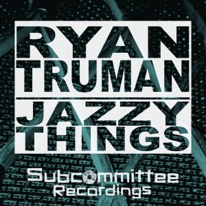 Ryan Truman - Jazzy Things [Subcommittee Recordings]