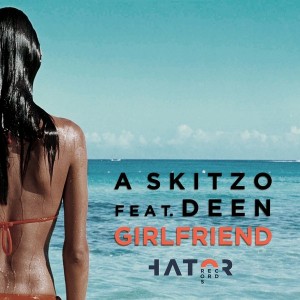 A SKITZO feat. Deen - Girlfriend [HatorRecords]