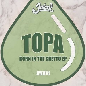 Topa - Born In The Ghetto EP [Juiced Music]