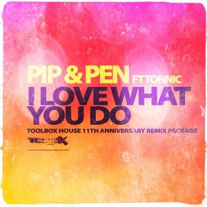Pip & Pen feat. Tonnic - I Love What You Do (Full Remix Package) [Toolbox House]