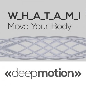 W.H.A.T.A.M.I - Move Your Body [deep motion]