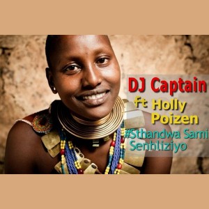 DJ Captain Feat. Holly Poizen - Sthandwa Sami Senhliziyo [Rooted Afrika Music]