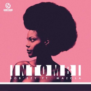 Bob'ezy feat. Mazola - Intombi [Soul Candi Records]