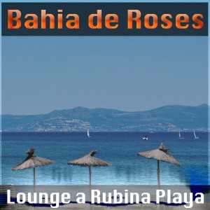 Bahia de Roses - Lounge a Rubina Playa [Soulful Cafe]