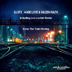 DJ EFX, Wade Love, Saleem Razvi - Keep The Train Moving [Abracadabra Recordings]