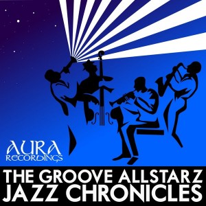 The Groove Allstarz - Jazz Chronicles [Aura Recordings (S&S Records)]