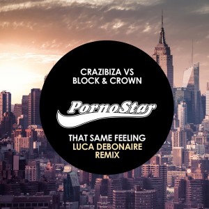 Crazibiza Vs Block & Crown - That Same Feeling ( Luca Debonaire Remix) [PornoStar Records]