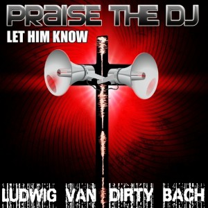 Ludwig Van & Dirty Bach - Praise The DJ (Let Him Know) [LF Recordings]