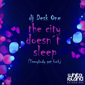 DJ Desk One - The City Doesn´t Sleep (Everybody Get Funk) [White Island Recordings]