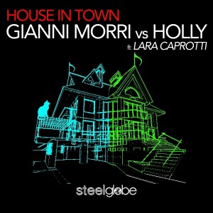 Gianni Morri & Holly feat. Lara Caprotti - House in Town [SteelGlobe]