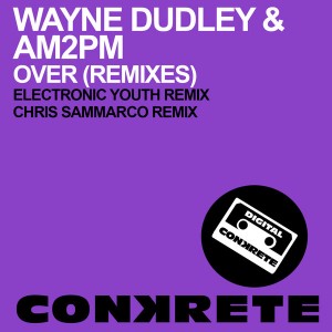 Wayne Dudley & AM2PM - Over (Remixes) [Conkrete Digital Music]