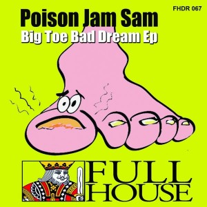 Poison Jam Sam - Big Toe Bad Dream EP [Full House Digital Recordings]
