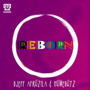 Djeff Afrozila & Homeboyz - Reborn [Kazukuta Records]