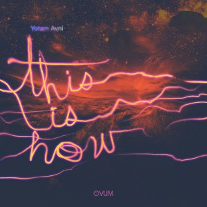 Yotam Avni - This Is How [Ovum Recordings]