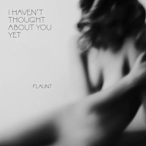Flaunt - I Haven't Thought About You Yet [Anticodon]