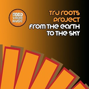 Tru Roots Project - From The Earth To The Sky [Good Voodoo Music]