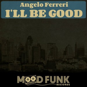 Angelo Ferreri - I'll Be Good [Mood Funk Records]