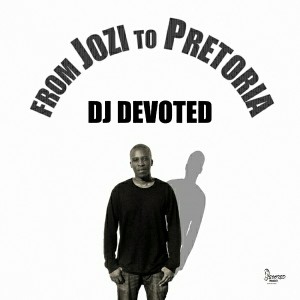DJ Devoted - From Jozi To Pretoria [Devoted Music]