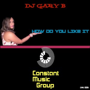 DJ Gary B - How Do You Like It [Constant Music Group]