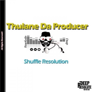 Thulane Da Producer - Shuffle Resolution [Deep Resolute (PTY) LTD]