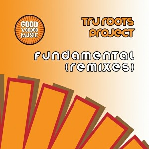 Tru Roots Project - Fundamental (Remixes) [Good Voodoo Music]