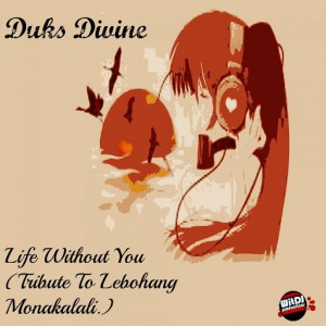 Duks Divine - Life Without You (Tribute To Lebohang Monakalali) [WitDJ Productions]