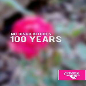 Nu Disco Bitches - 100 Years [Positive Feeling Records]