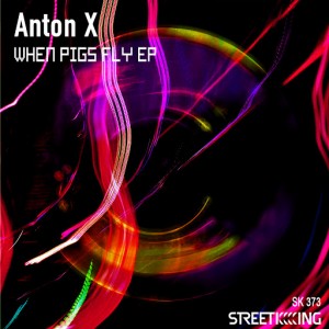 Anton X - When Pigs Fly EP [Street King]