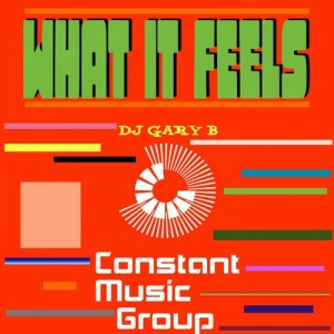 DJ Gary B - What It Feels [Constant Music Group]