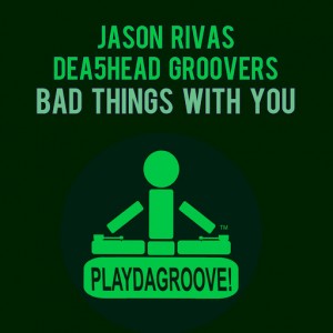Jason Rivas & Dea5head Groovers - Bad Things with You [Playdagroove!]