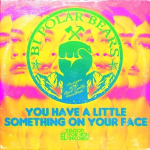 Bi Polar Bears - You Have A Little Something On Your Face [Good For You Records]