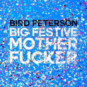 Bird Peterson - Big Festive Motherfucker [Teenage Riot Records]