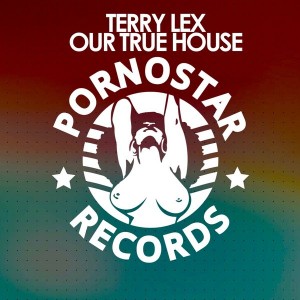 Terry Lex - Our True House [PornoStar Records]