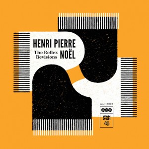 Henri-Pierre Noel - The Reflex Revisions [Wah Wah 45s]