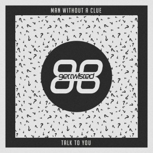 Man Without A Clue - Talk to You [Get Twisted Records]
