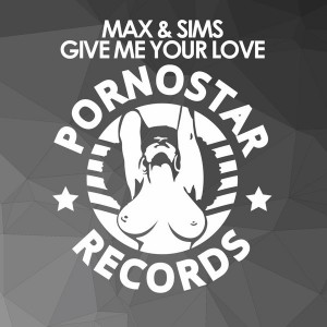Max & Sims - Give Me Your Love [PornoStar Records]