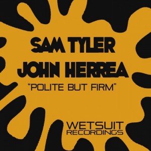 Sam Tyler & John Herrea - Polite But Firm [Wetsuit Recordings]