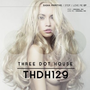 Sasha Primitive - Stop , Love Me (EP) [Three Dot House]