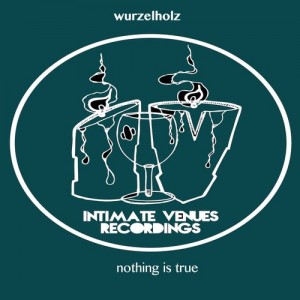 Wurzelholz - Nothing Is True EP [Intimate Venue Recordings]