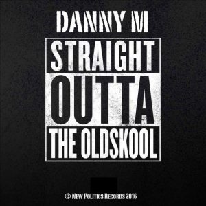 Danny M (UK) - Straight Outta the Oldskool [New Politics Records]