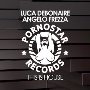 Luca Debonaire & Angelo Frezza - This Is House [PornoStar Records]
