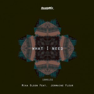 Mika Olson Feat. Jermaine Fleur - What I Need [Ready Mix Records]