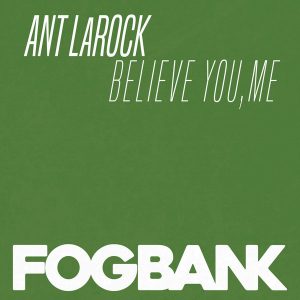 Ant LaRock - Believe You, Me [Fogbank]